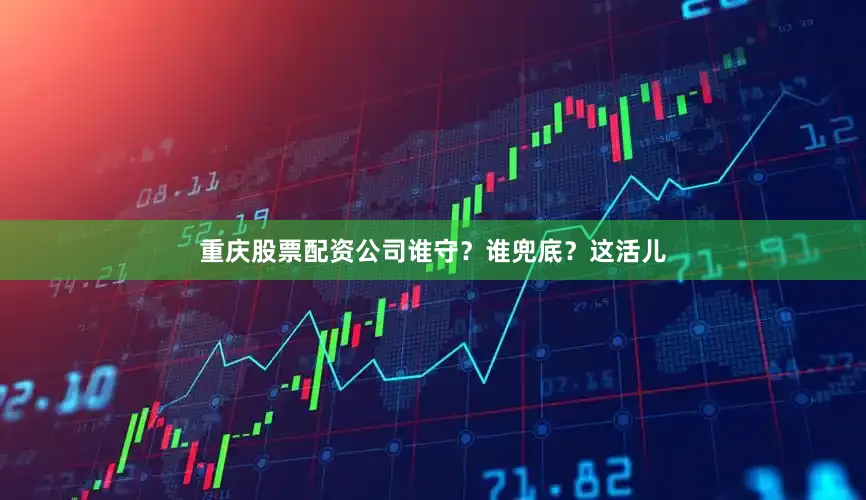 重庆股票配资公司谁守？谁兜底？这活儿