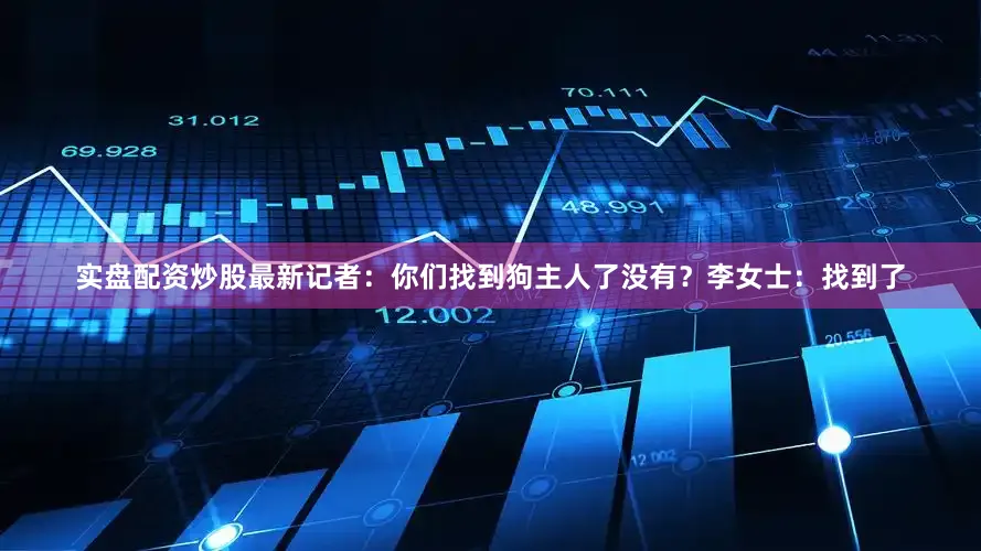 实盘配资炒股最新记者：你们找到狗主人了没有？李女士：找到了