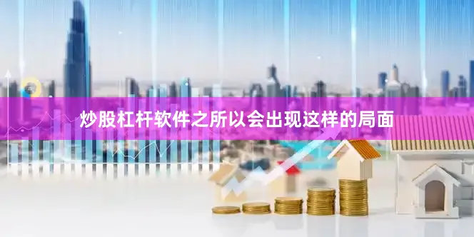炒股杠杆软件之所以会出现这样的局面