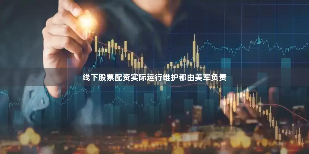 线下股票配资实际运行维护都由美军负责