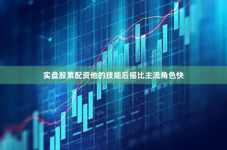 实盘股票配资他的技能后摇比主流角色快