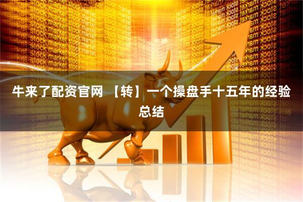牛来了配资官网 【转】一个操盘手十五年的经验总结