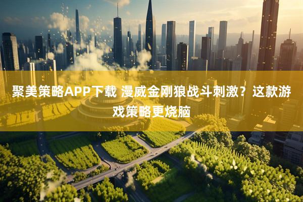 聚美策略APP下载 漫威金刚狼战斗刺激？这款游戏策略更烧脑
