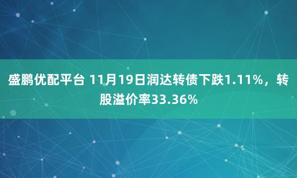 盛鹏优配平台 11月19日润达转债下跌1.11%，转股溢价率33.36%