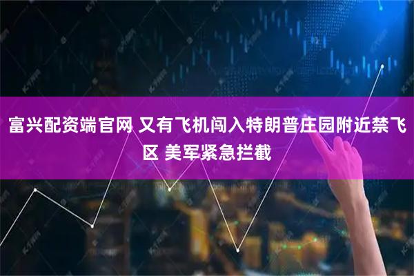 富兴配资端官网 又有飞机闯入特朗普庄园附近禁飞区 美军紧急拦截