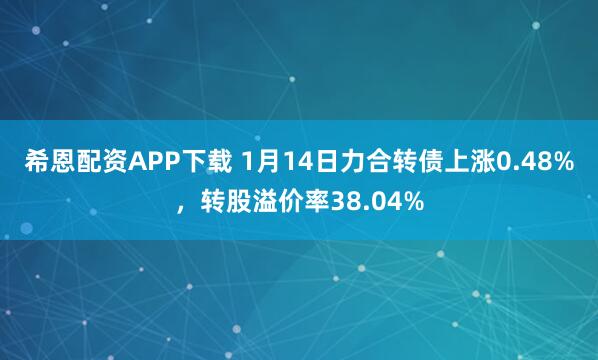 希恩配资APP下载 1月14日力合转债上涨0.48%，转股溢价率38.04%