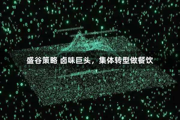 盛谷策略 卤味巨头，集体转型做餐饮