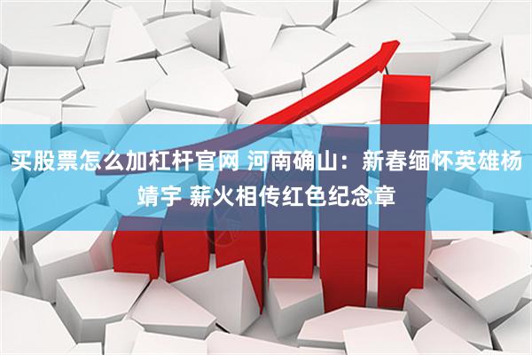 买股票怎么加杠杆官网 河南确山：新春缅怀英雄杨靖宇 薪火相传红色纪念章