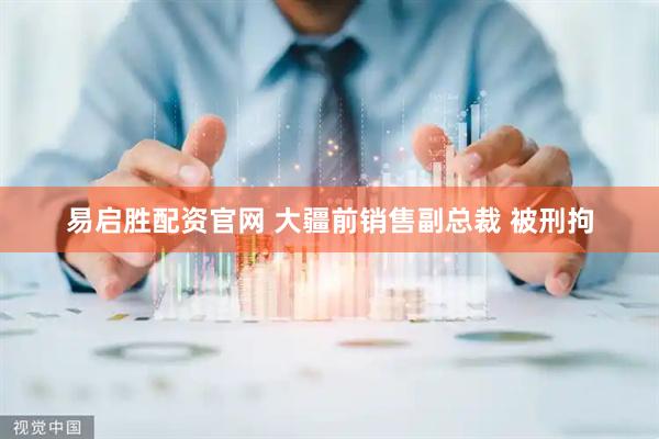 易启胜配资官网 大疆前销售副总裁 被刑拘