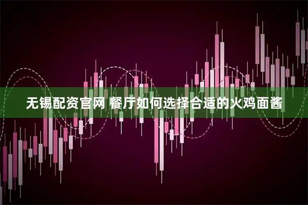 无锡配资官网 餐厅如何选择合适的火鸡面酱