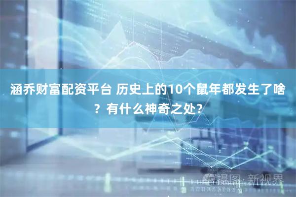 涵乔财富配资平台 历史上的10个鼠年都发生了啥？有什么神奇之处？